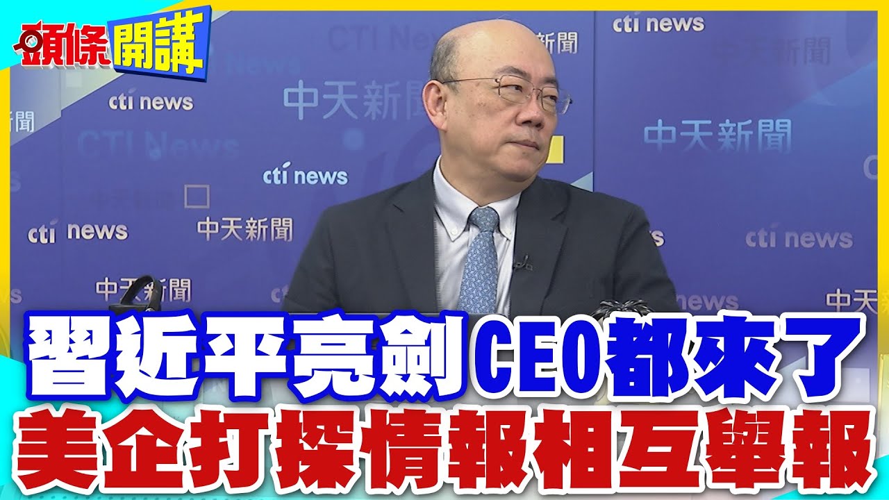 是你逼我的!習近平祭出大殺器! | CEO都來了!中美關係不好說的黑線！美企打探情報相互舉報!北京知道CIA也知道【頭條開講】精華版 @中天電視CtiTv