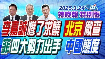 李嘉誠慘了求饒 北京徹查【辣晚報特別版】20250324@中天電視CtiTv