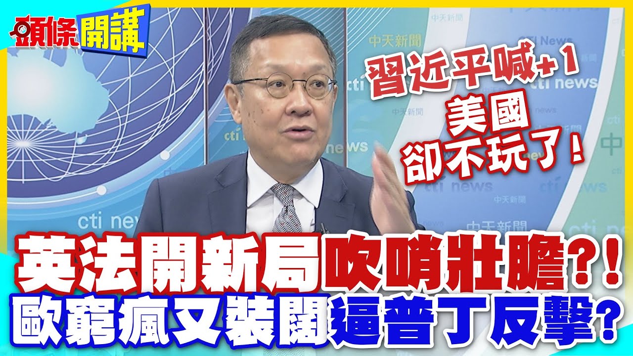 習近平喊+1“美國卻不玩了”! | “英法聯軍2.0開新局”吹哨壯膽!? 歐洲窮瘋又裝闊”搶吞俄羅斯這筆錢”逼普丁反擊!【頭條開講】精華版 @中天電視CtiTv
