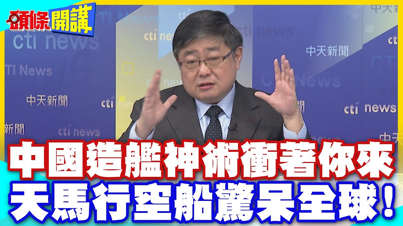 中國造艦神術衝著你來! | 天馬行空船驚呆全球!全球軍武界熱議中國奇蹟!【頭條開講】精華版 @中天電視CtiTv