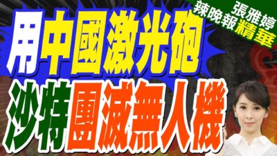 沙烏地阿拉伯用中國激光砲 打出13架無人機團滅效果 | 蔡正元.栗正傑.李永萍深度剖析?【張雅婷辣晚報】精華版@中天新聞CtiNews