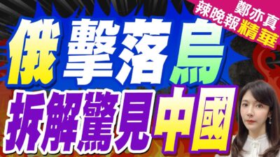 俄軍拆解烏攻擊武器 赫見中國｜俄擊落烏 拆解驚見中國｜郭正亮.介文汲.張延廷深度剖析?【鄭亦真辣晚報】精華版 @中天新聞CtiNews