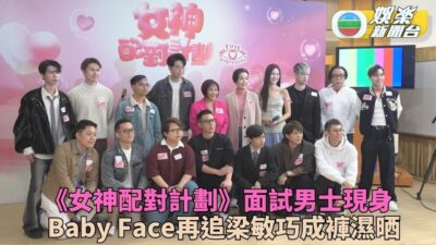 女神配對計劃｜各式男士報名反應熱烈 Baby Face捲土重來再追梁敏巧