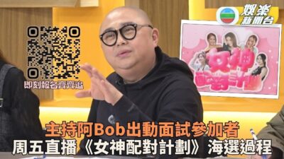 女神配對計劃｜阿Bob親自己面試參加者大讚質素 落力揀蟀為女神配對覓良緣
