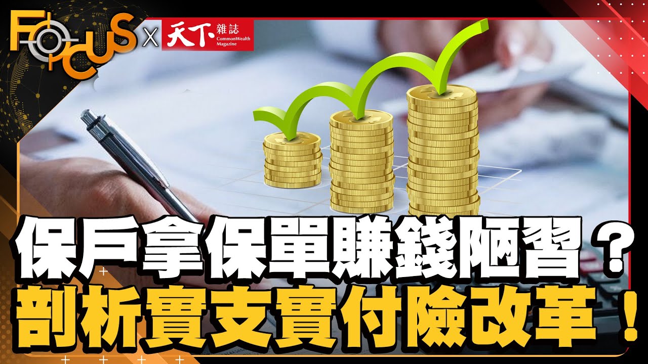 保戶拿保單賺錢陋習？保險公司賠到怕！剖析實支實付險改革！｜FOCUS世界新聞X天下雜誌 ｜譚伊倫 盧沛樺｜EP26