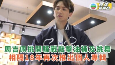 獨家丨周吉佩開騷挑戰敲擊油桶及跳舞 相隔18年再次推出個人專輯