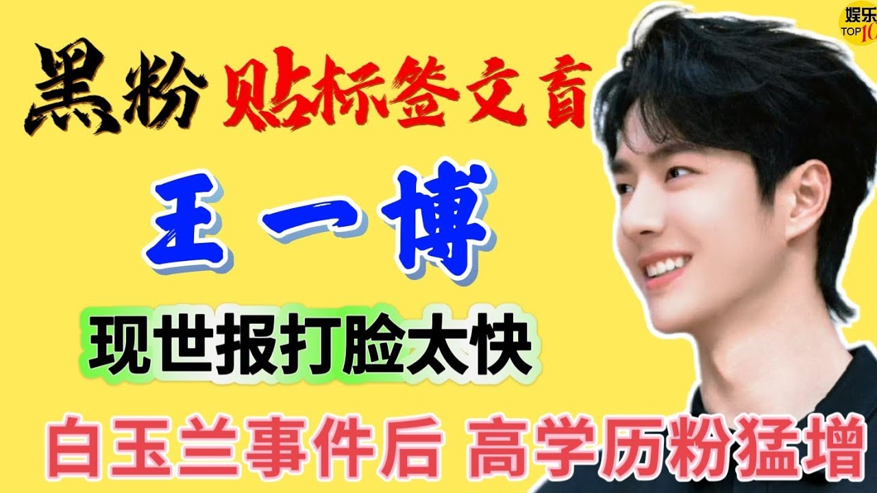 王一博 YiBo：黑粉贴标签一博文盲，白玉兰事件后高学历粉猛增 ，现世报打脸太快，大家眼睛雪亮，一博勤奋好学