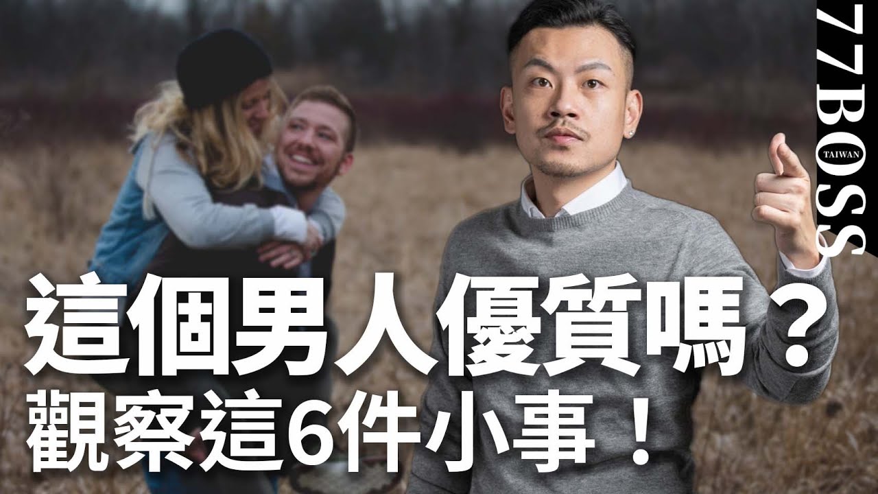 他是渣男or優質男？觀察這6件小事來判斷，準確率99.99%【77老大】