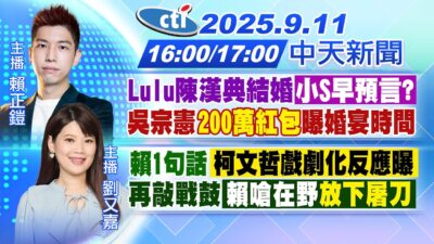 【 LIVE直播中】Lulu陳漢典結婚 小S早預言?吳宗憲200萬紅包 曝婚宴時間!賴1句話柯文哲戲劇化反應曝 再敲戰鼓賴嗆在野放下屠刀｜賴正鎧/劉又嘉報新聞20250911 @中天新聞CtiNews