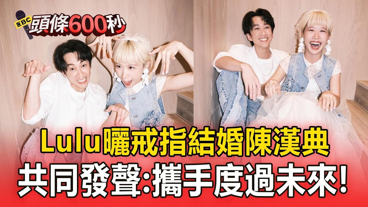【頭條600秒】Lulu、陳漢典宣布結婚！共同發聲：決定一起攜手度過未來