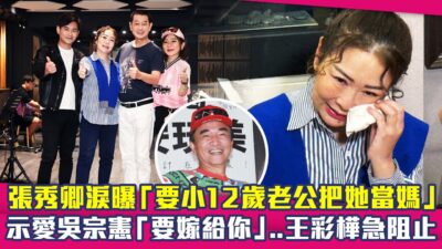 張秀卿淚曝「要小12歲老公把她當媽」　示愛吳宗憲「要嫁給你」..王彩樺急阻止