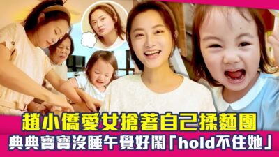 趙小僑愛女搶著自己揉麵團　典典寶寶沒睡午覺好鬧「hold不住她」