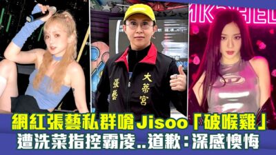 網紅張藝私群嗆Jisoo「破喉雞」　遭洗菜指控霸凌..道歉：深感懊悔