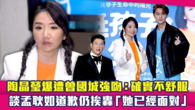 陶晶瑩爆遭曾國城強吻：確實不舒服　談孟耿如道歉仍挨轟「她已經面對」