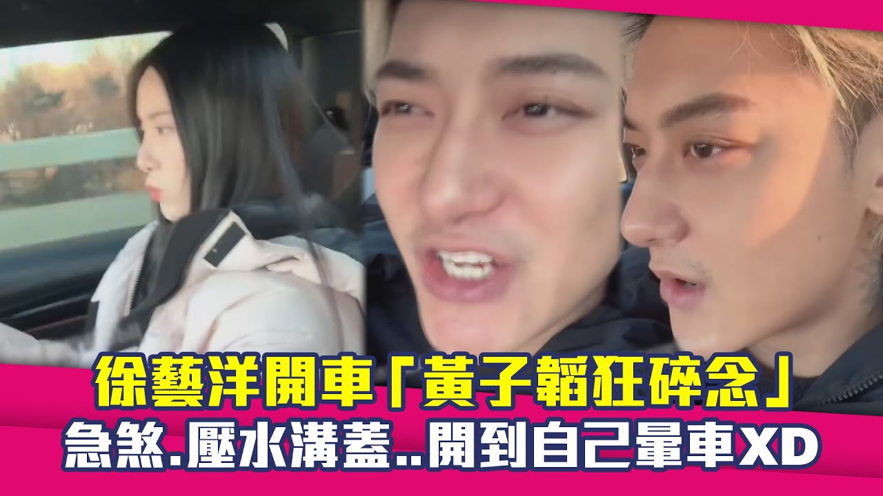 徐藝洋開車「黃子韜狂碎念」　急煞.壓水溝蓋..開到自己暈車XD