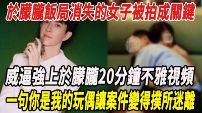 于朦胧最後飯局消失的神秘女子被拍成關鍵，女子威逼強上于朦胧20分鍾不雅視頻太炸裂，壹句妳是我的玩偶讓案件變得撲所迷離，于母崩潰：被滅口壹目了然！#于朦胧#麥兜娛樂