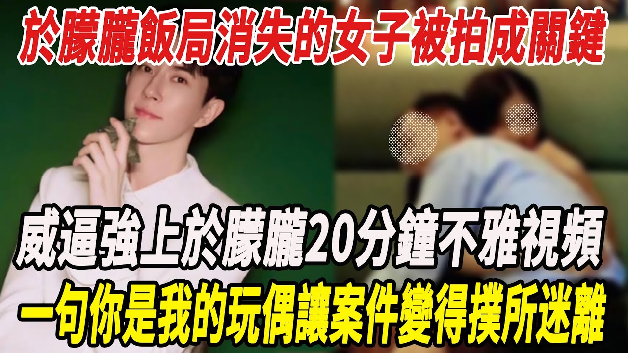 于朦胧最後飯局消失的神秘女子被拍成關鍵，女子威逼強上于朦胧20分鍾不雅視頻太炸裂，壹句妳是我的玩偶讓案件變得撲所迷離，于母崩潰：被滅口壹目了然！#于朦胧#麥兜娛樂