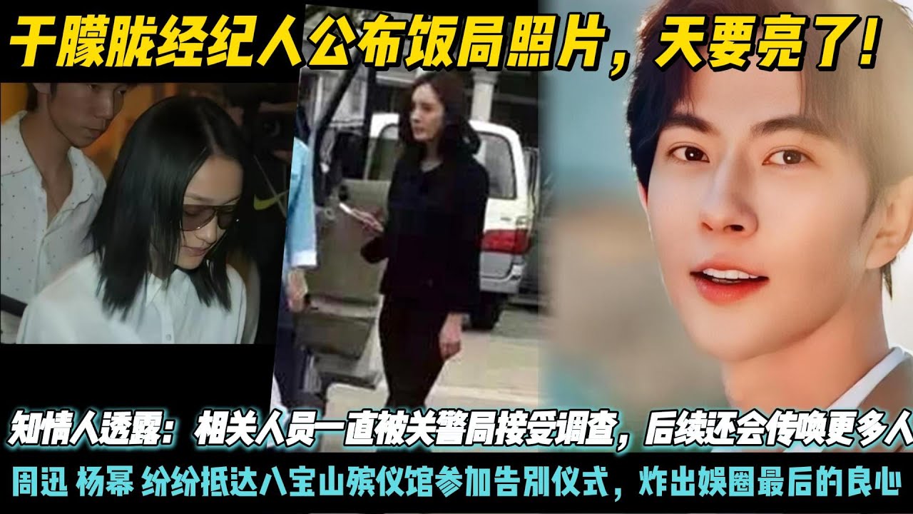 于朦胧经纪人公布饭局照片，天要亮了！知情人透露： 相关人员一直被关警局接受调查，后续还会传唤更多人！周迅 杨幂 纷纷抵达八宝山殡仪馆参加告别仪式，炸出娱圈最后的良心#于朦胧#