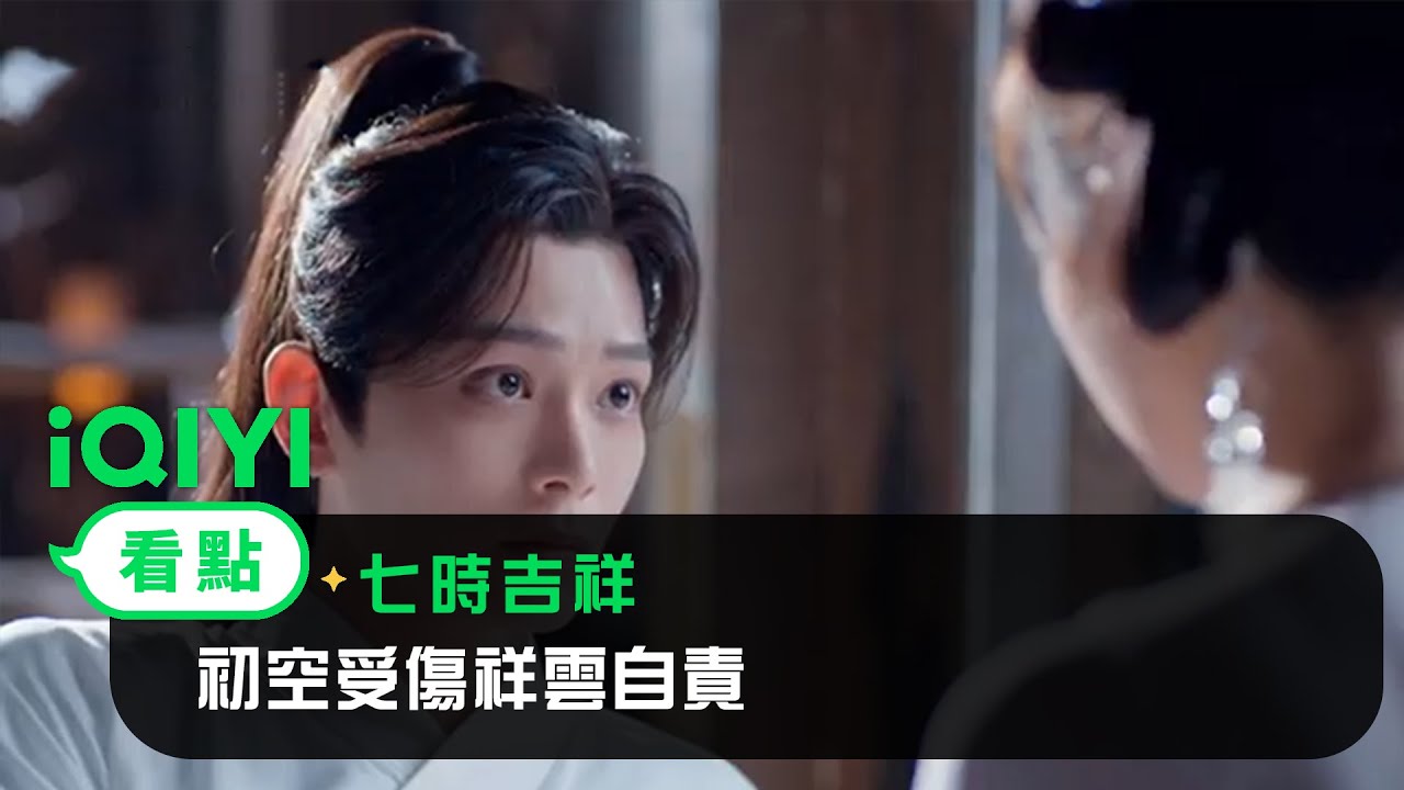 《七時吉祥》EP04看點：初空受傷祥雲自責 | 愛奇藝